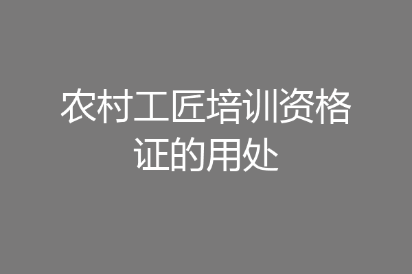 农村工匠培训资格证的用处