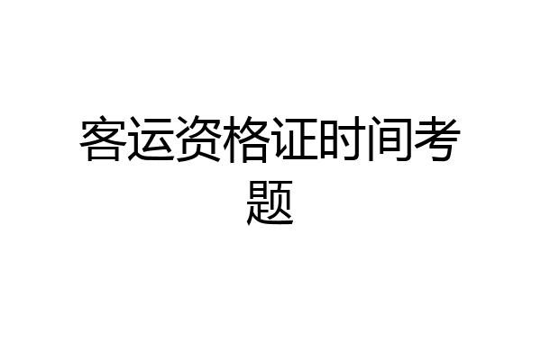客运资格证时间考题