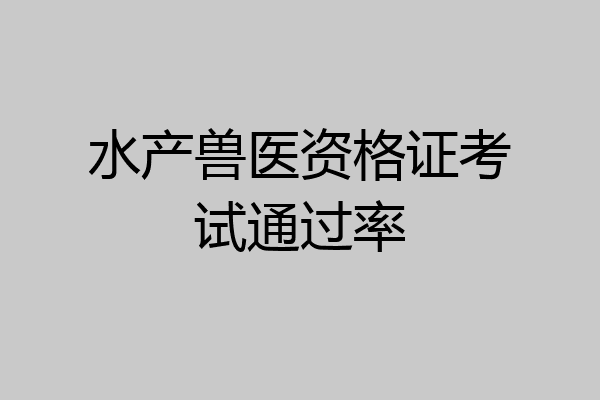 水产兽医资格证考试通过率