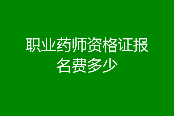 职业药师资格证报名费多少