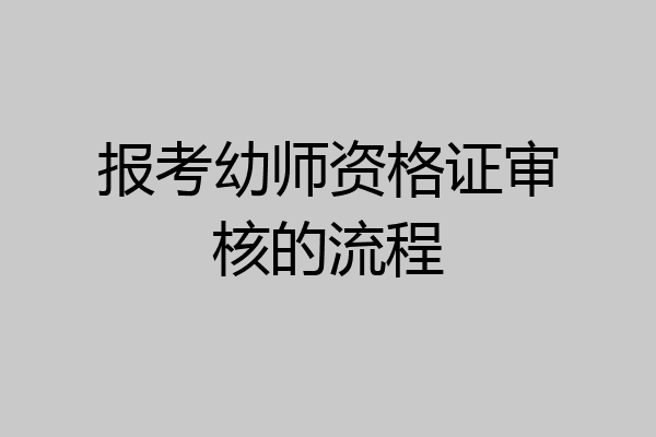 报考幼师资格证审核的流程