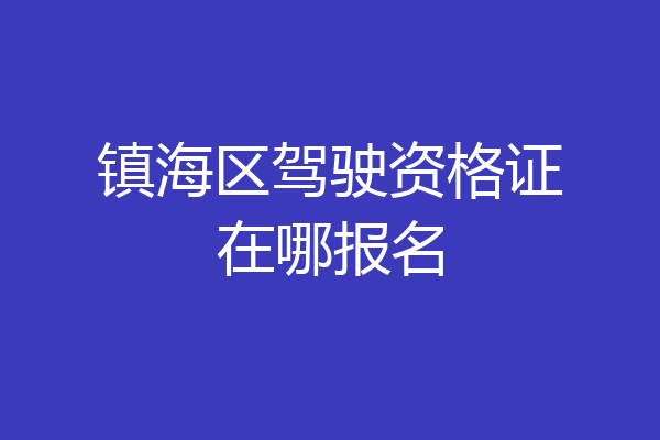 镇海区驾驶资格证在哪报名
