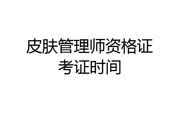 皮肤管理师资格证考证时间