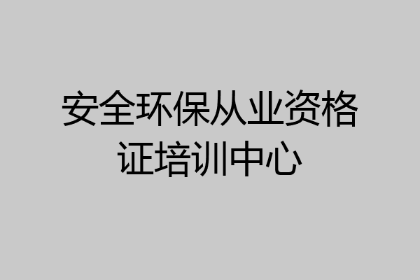 安全环保从业资格证培训中心