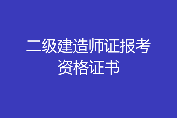 二级建造师证报考资格证书