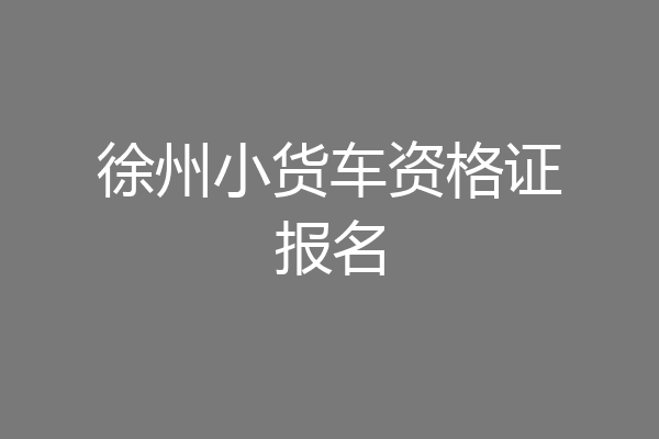 徐州小货车资格证报名
