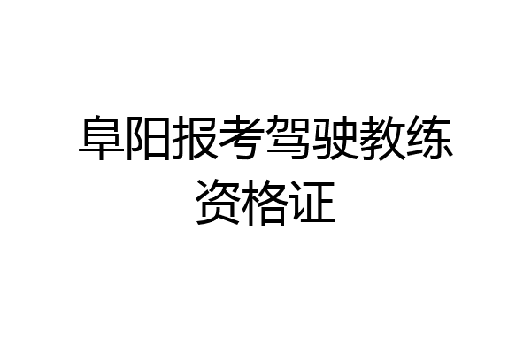 阜阳报考驾驶教练资格证