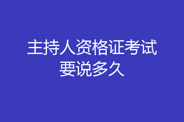 主持人资格证考试要说多久