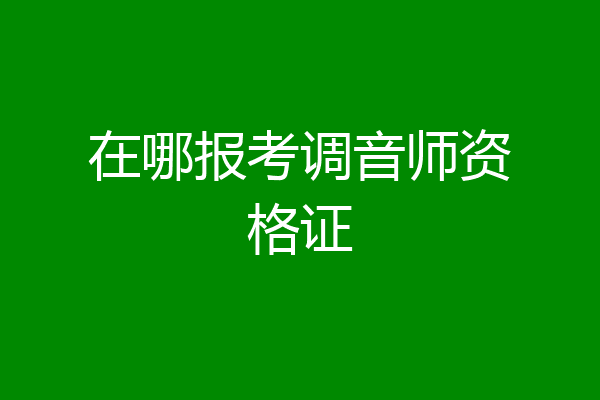 在哪报考调音师资格证