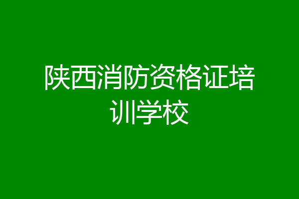 陕西消防资格证培训学校