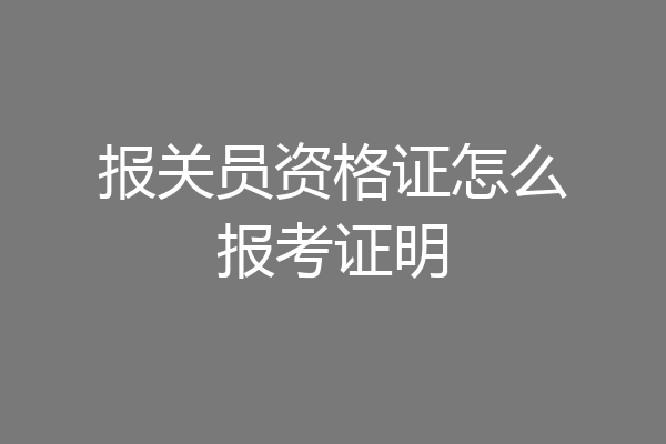 报关员资格证怎么报考证明