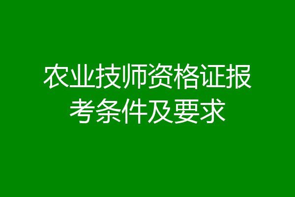 农业技师资格证报考条件及要求