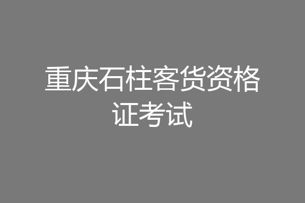 重庆石柱客货资格证考试