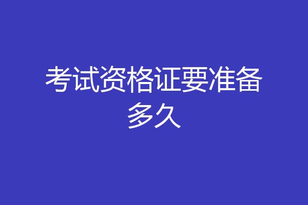考试资格证要准备多久