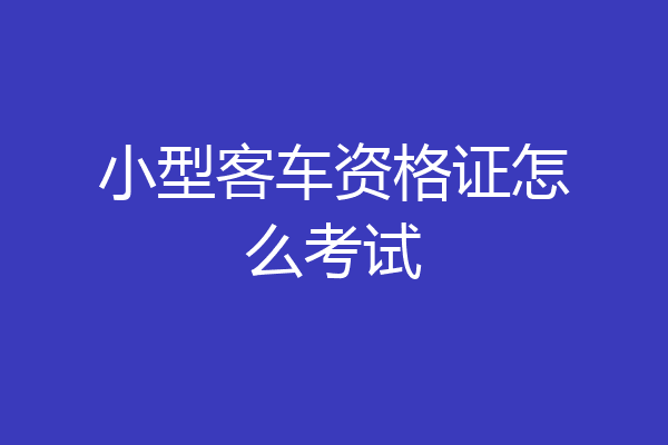 小型客车资格证怎么考试