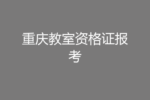 重庆教室资格证报考