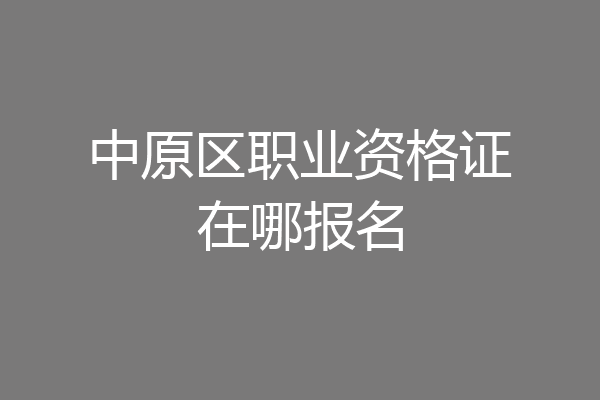 中原区职业资格证在哪报名