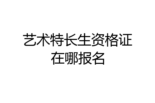 艺术特长生资格证在哪报名