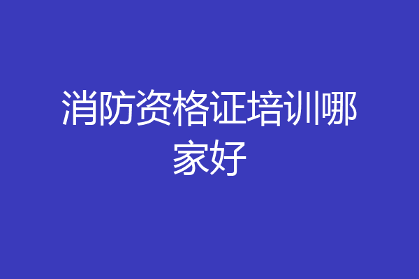 消防资格证培训哪家好