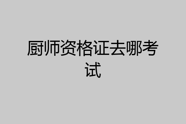厨师资格证去哪考试