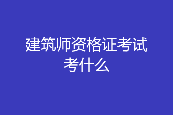 建筑师资格证考试考什么