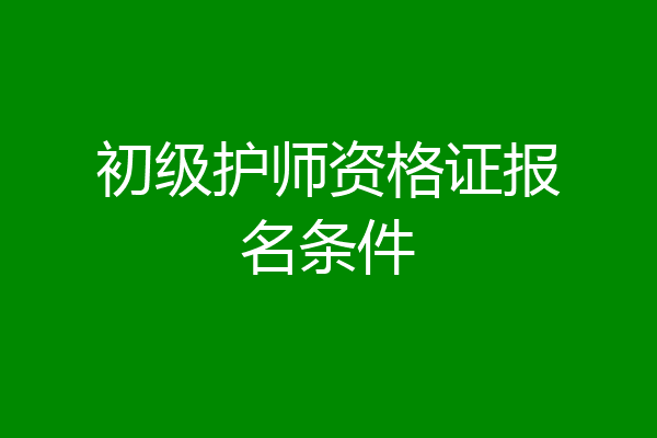 初级护师资格证报名条件