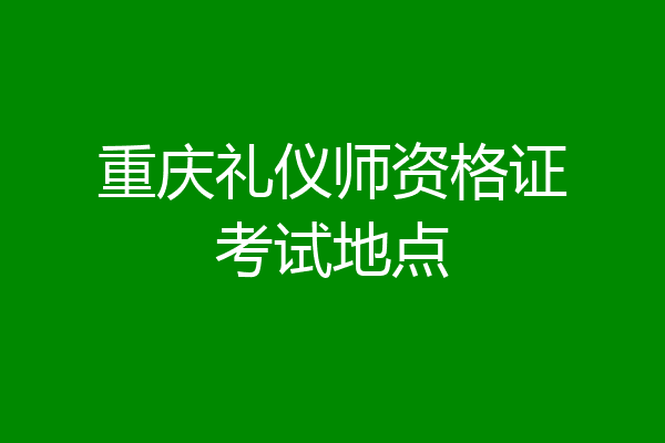 重庆礼仪师资格证考试地点