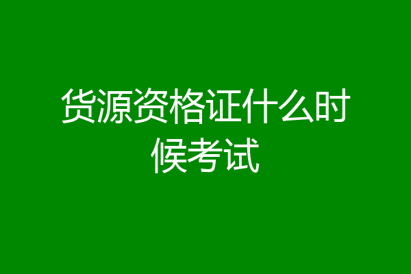 货源资格证什么时候考试