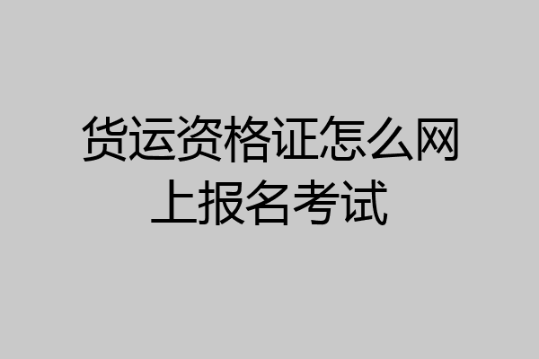 货运资格证怎么网上报名考试