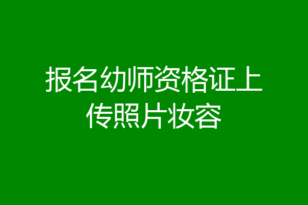 报名幼师资格证上传照片妆容