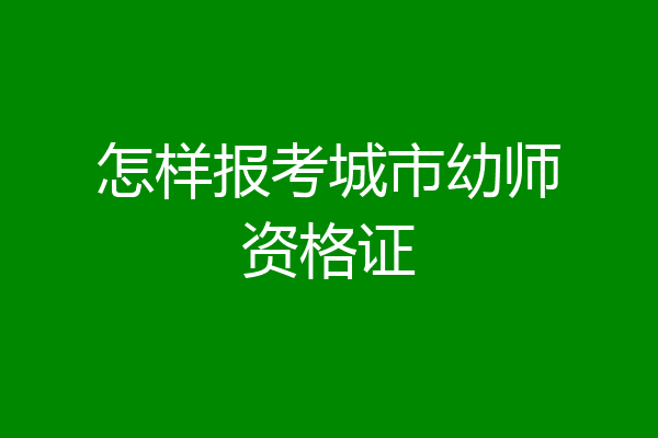 怎样报考城市幼师资格证