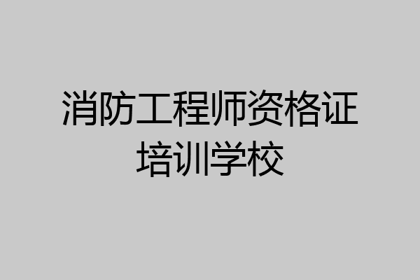 消防工程师资格证培训学校