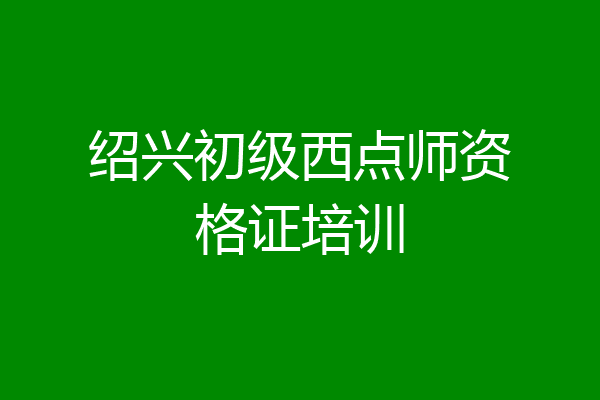 绍兴初级西点师资格证培训