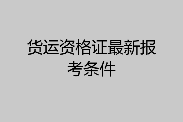 货运资格证最新报考条件