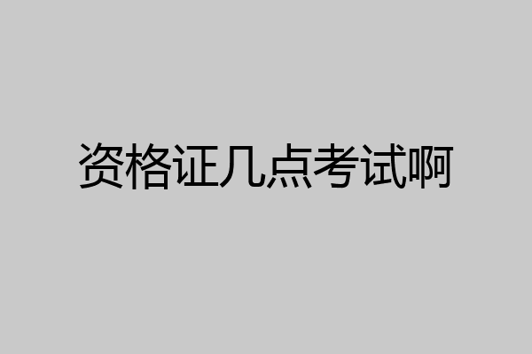 资格证几点考试啊