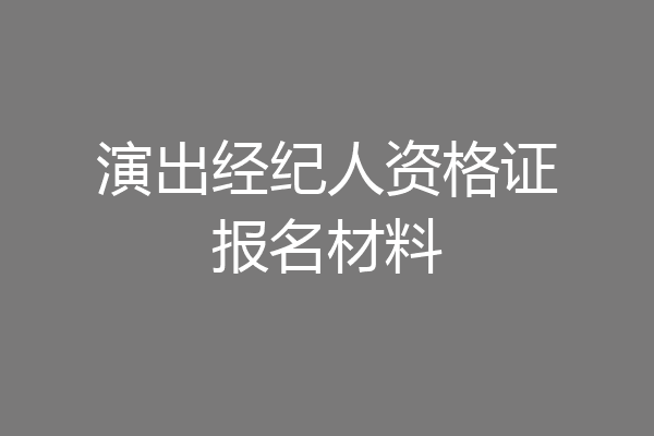 演出经纪人资格证报名材料