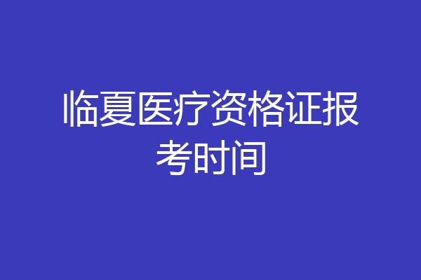 临夏医疗资格证报考时间