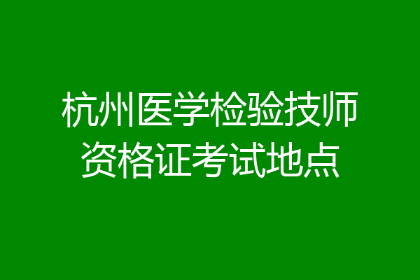 杭州医学检验技师资格证考试地点