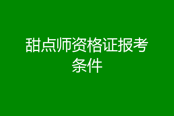 甜点师资格证报考条件