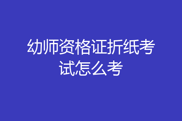 幼师资格证折纸考试怎么考