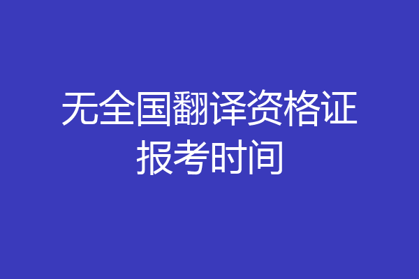 无全国翻译资格证报考时间