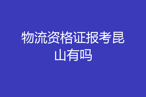物流资格证报考昆山有吗