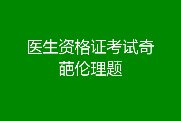 医生资格证考试奇葩伦理题