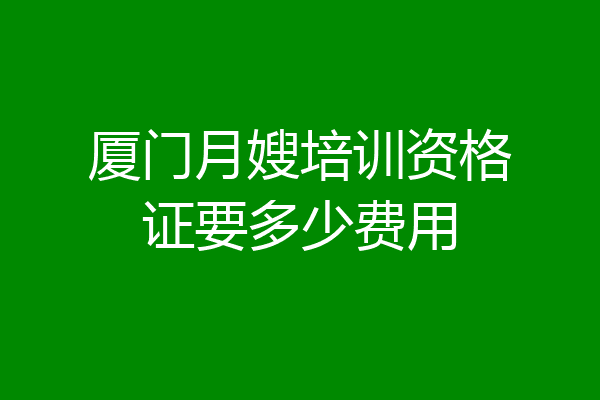 厦门月嫂培训资格证要多少费用