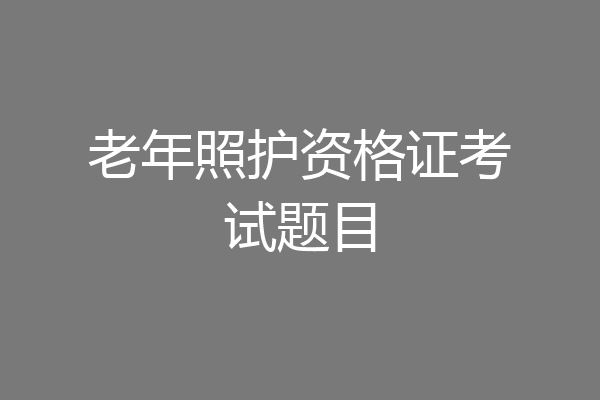 老年照护资格证考试题目