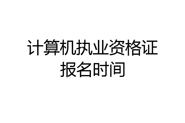 计算机执业资格证报名时间