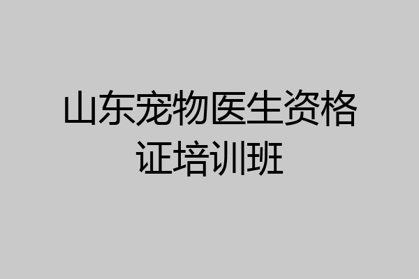 山东宠物医生资格证培训班