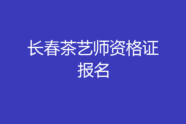 长春茶艺师资格证报名