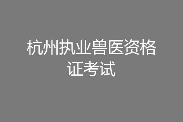 杭州执业兽医资格证考试