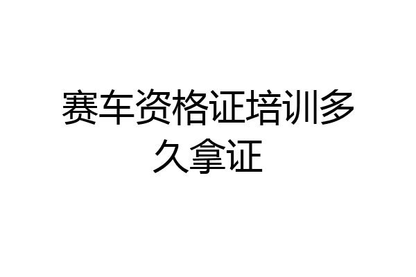 赛车资格证培训多久拿证